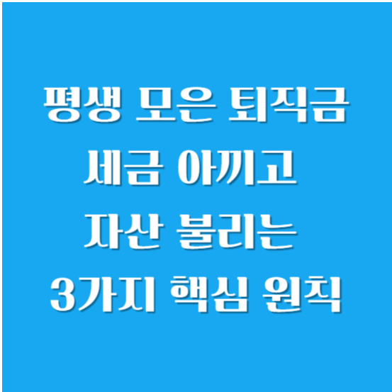 평생 모은 퇴직금, 세금 아끼고 자산 불리는 3가지 핵심 원칙