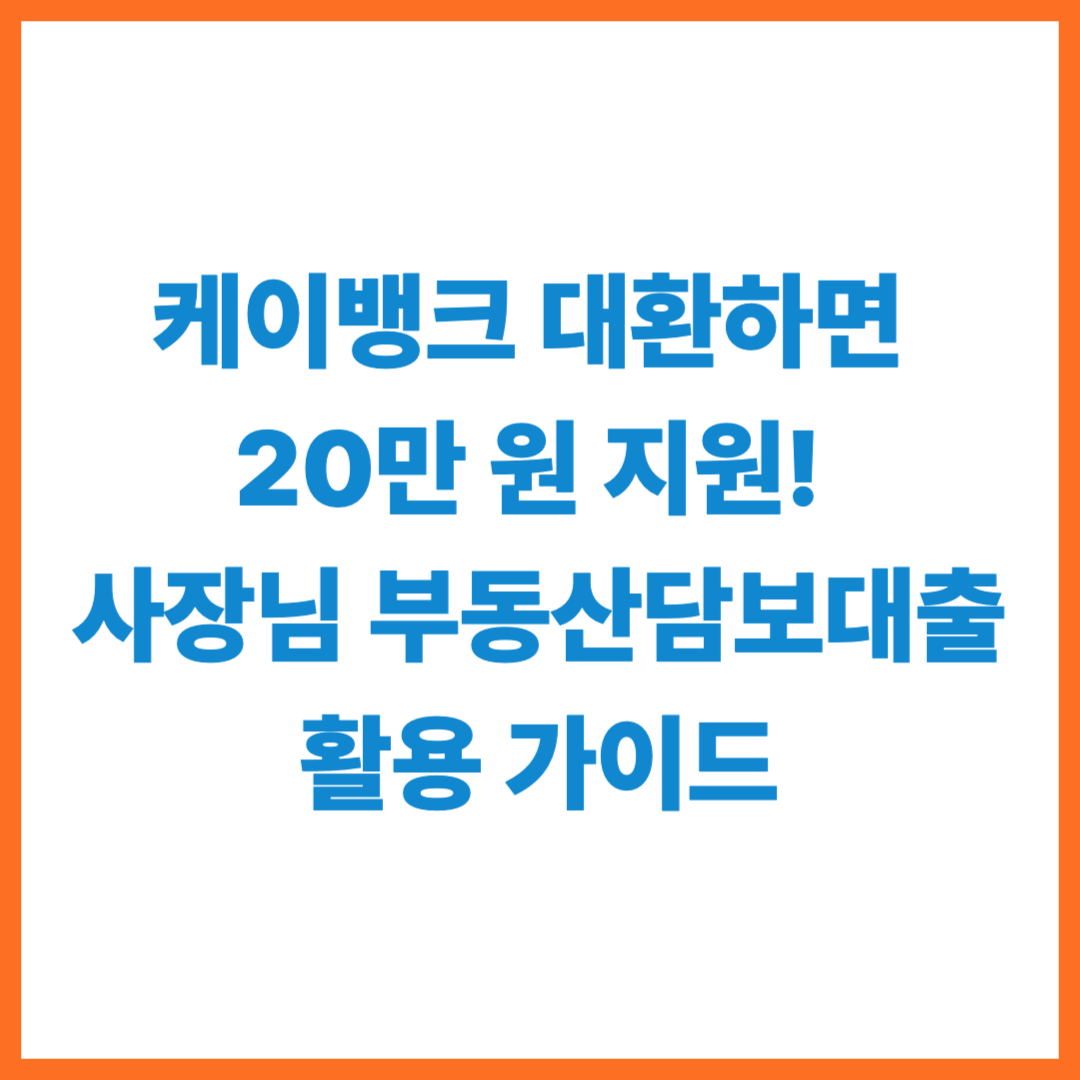 케이뱅크 대환하면 20만 원 지원! 사장님 부동산담보대출 활용 가이드