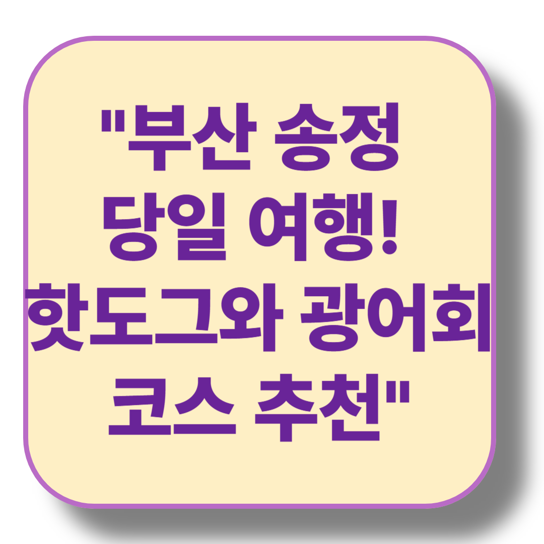 부산 송정 당일 여행 코스: 경산에서 출발해 하루 만끽하기!