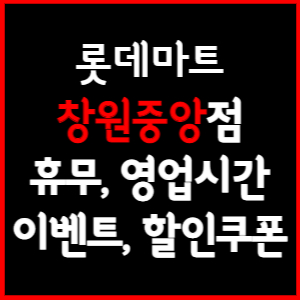 롯데마트 창원중앙점 휴무일&#44; 영업시간&#44; 전단행사&#44; 할인&#44; 주차요금 총 정리
