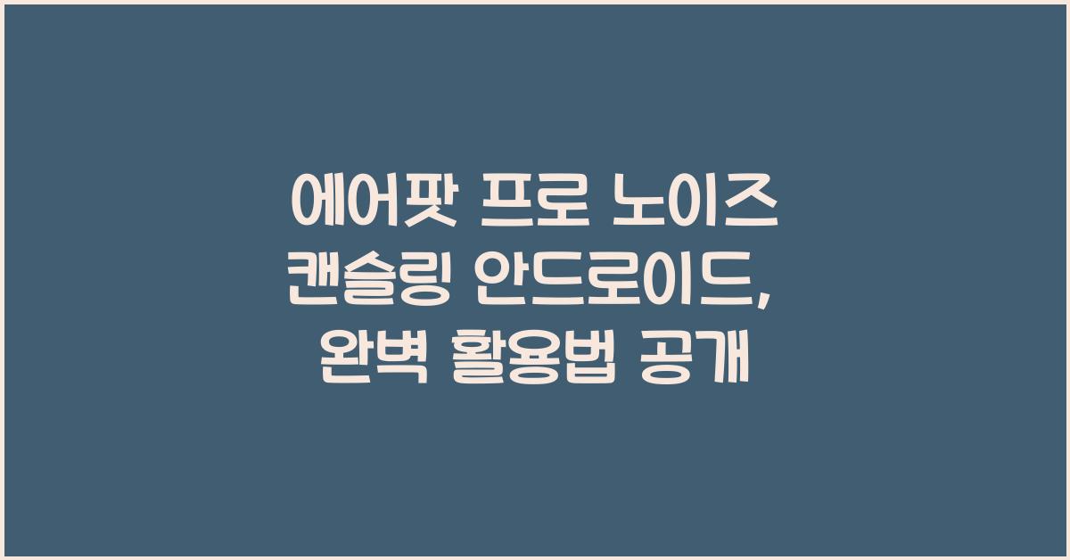 에어팟 프로 노이즈 캔슬링 안드로이드