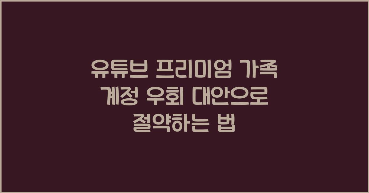 유튜브 프리미엄 가족 계정 우회 대안