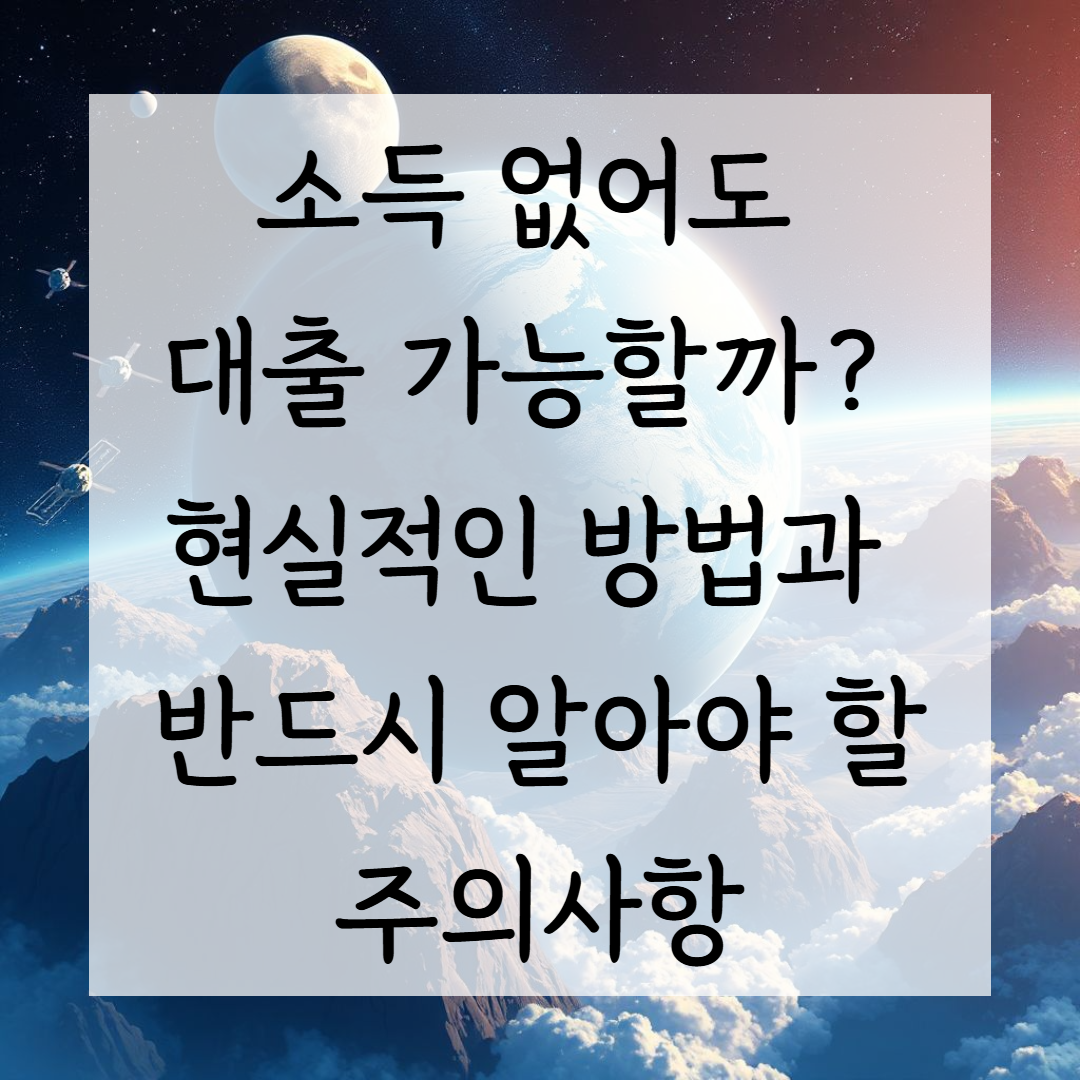 소득 없어도 대출 가능할까? 현실적인 방법과 반드시 알아야 할 주의사항
