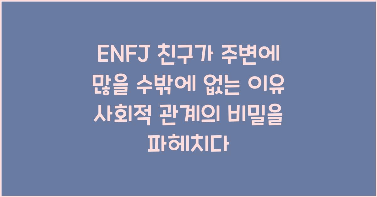 ENFJ 친구가 주변에 많을 수밖에 없는 이유