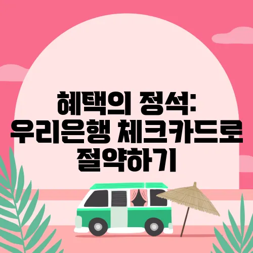 혜택의 정석: 우리은행 체크카드로 절약하기