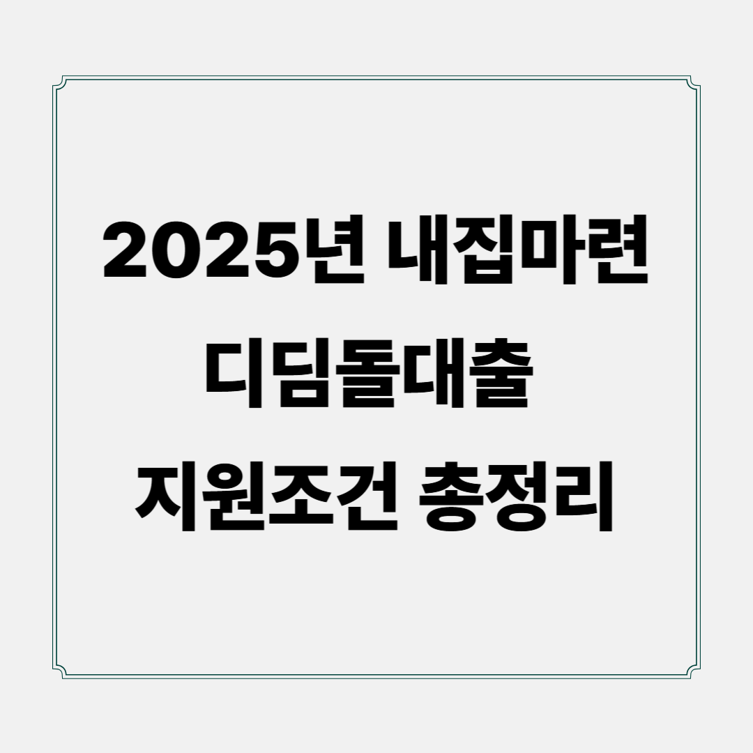 2025년 내집마련 디딤돌대출 지원조건 총정리