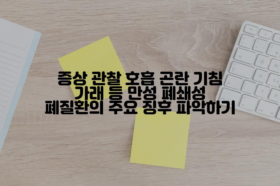 증상 관찰 호흡 곤란 기침 가래 등 만성 폐쇄성 폐질환의 주요 징후 파악하기