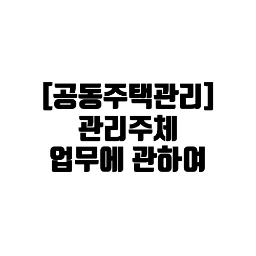 공동주택관리 관리주체의 업무에 관하여