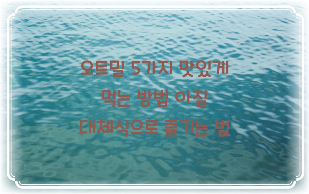  오트밀 5가지 맛있게 먹는 방법, 아침 대체식으로 최고!