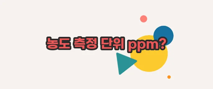 ppm 이란 이쯤에서 한번 알아볼까요