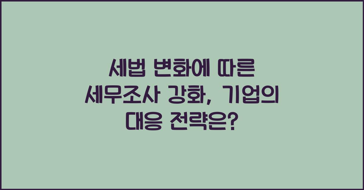 세법 변화에 따른 세무조사 강화: 기업의 대응 전략