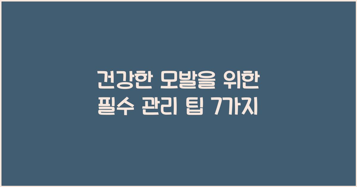 건강한 모발을 위한 필수 관리 팁