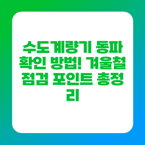 수도계량기 동파 확인 방법! 겨울철 점검 포인트 총정리