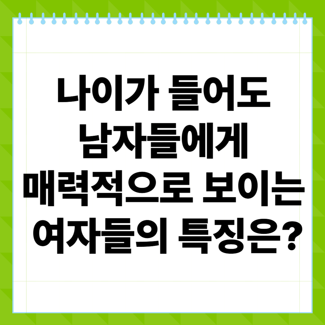 나이가 들어도 남자들에게 매력적으로 보이는 여자들의 특징은 (진짜 이유와 실천 팁까지)