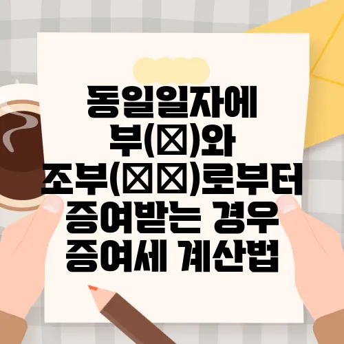 동일일자에 부(父)와 조부(祖父)로부터 증여받는 경우 증여세 계산법