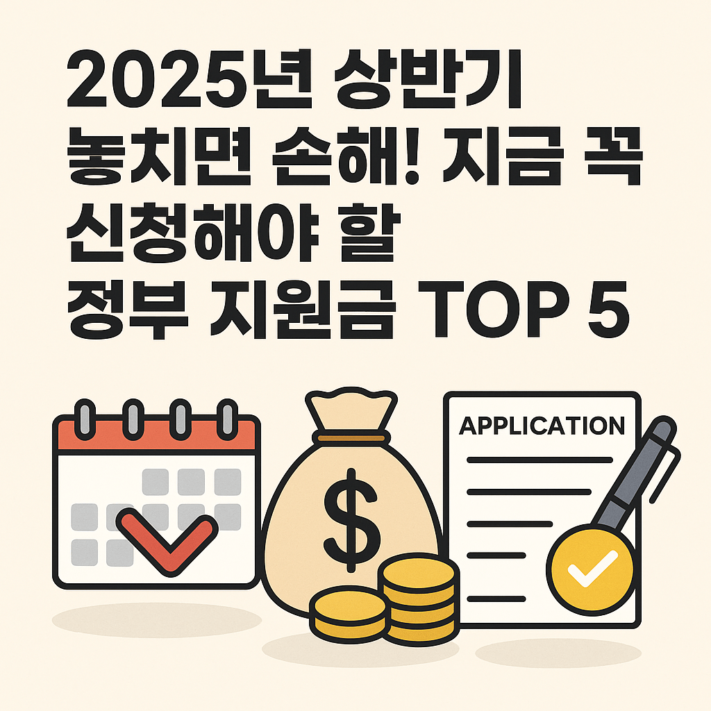 2025년 한국 상반기 놓치면 손해! 지금 꼭 신청해야 할 정부 지원금 TOP 5