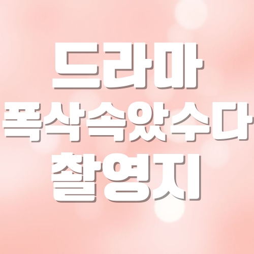 드라마 폭삭 속았수다 촬영지 추천