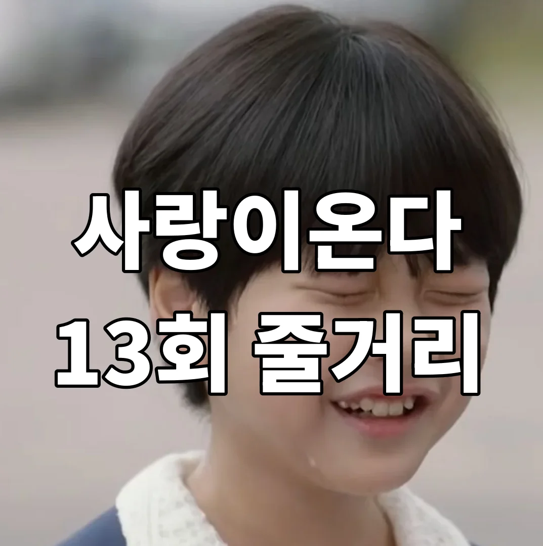 사랑이 온다 13화 다시보기 몰아보기 줄거리+명대사 총정리