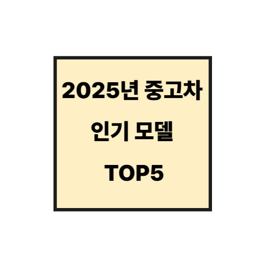 [2025 중고차 트렌드] 가장 잘 팔리는 모델 TOP 5 공개!