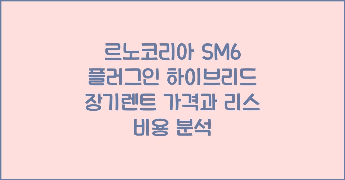 르노코리아 SM6 플러그인 하이브리드 장기렌트 가격, 리스 비용