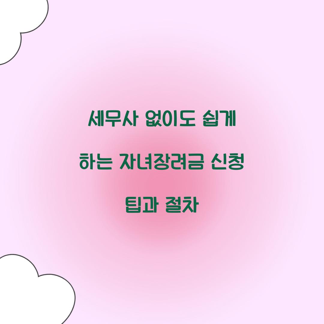 세무사 없이도 쉽게 하는 자녀장려금 신청 팁