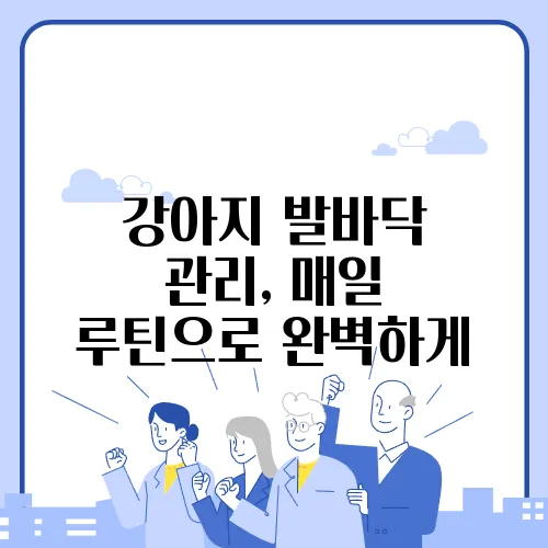 강아지 발바닥 관리, 매일 루틴으로 완벽하게