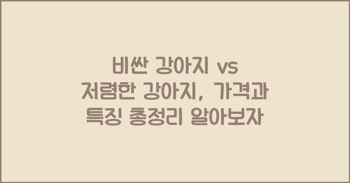 비싼 강아지 vs 저렴한 강아지, 가격과 특징 총정리