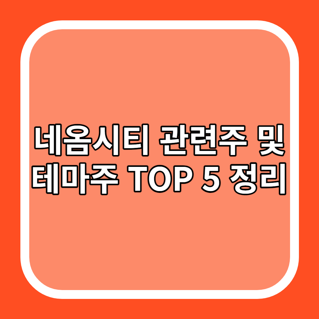 네옴시티 관련주 및 테마주 TOP 5 정리