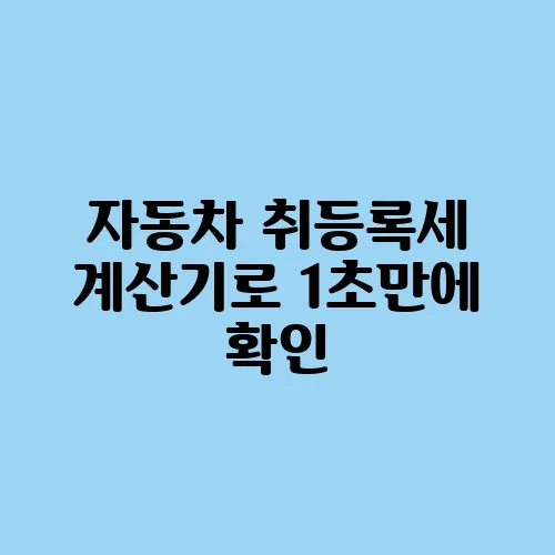 자동차 취등록세 계산기로 1초만에 확인