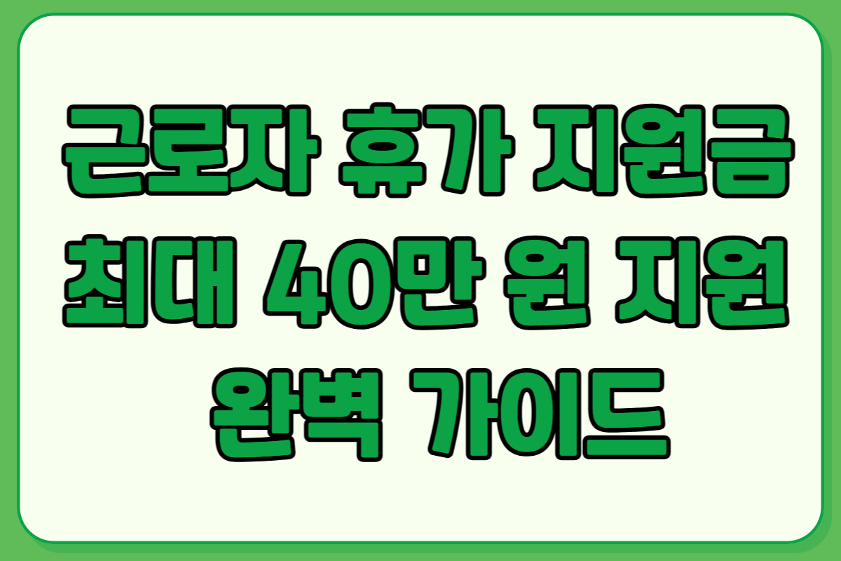 근로자 휴가 지원금 최대 40만 원 지원 완벽 가이드