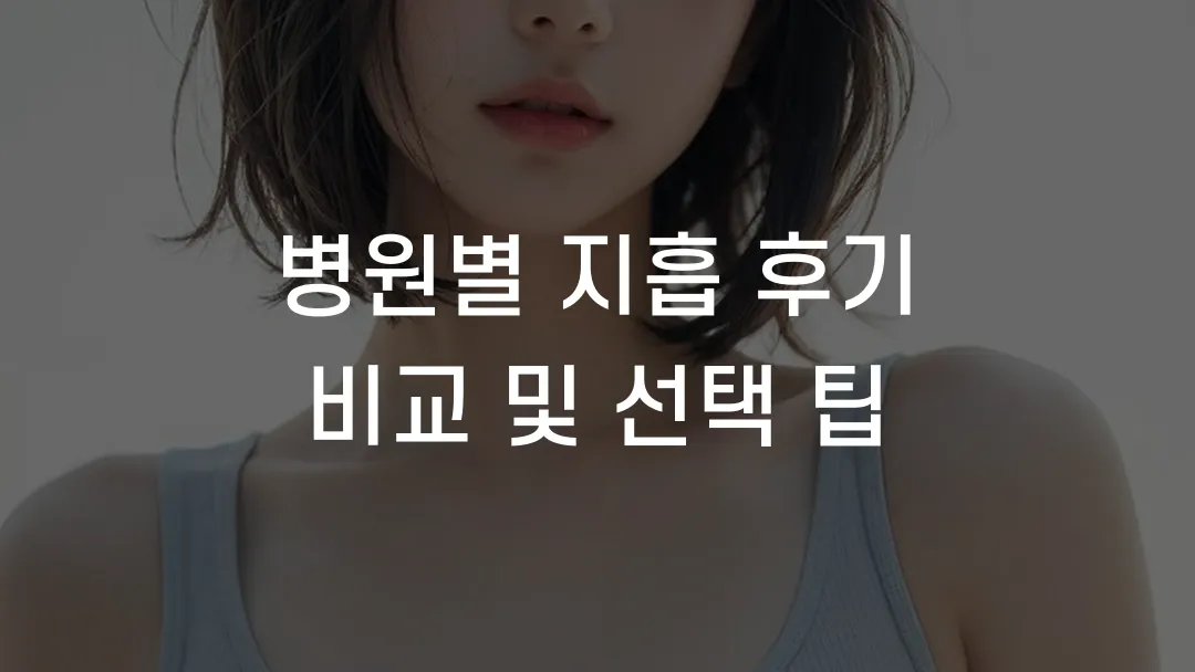 병원별 지흡 후기 비교 및 선택 팁