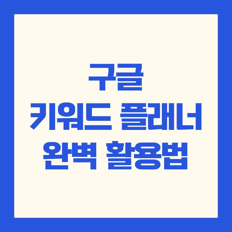 구글 키워드 플래너 완벽 활용법 및 롱테일 키워드 전략