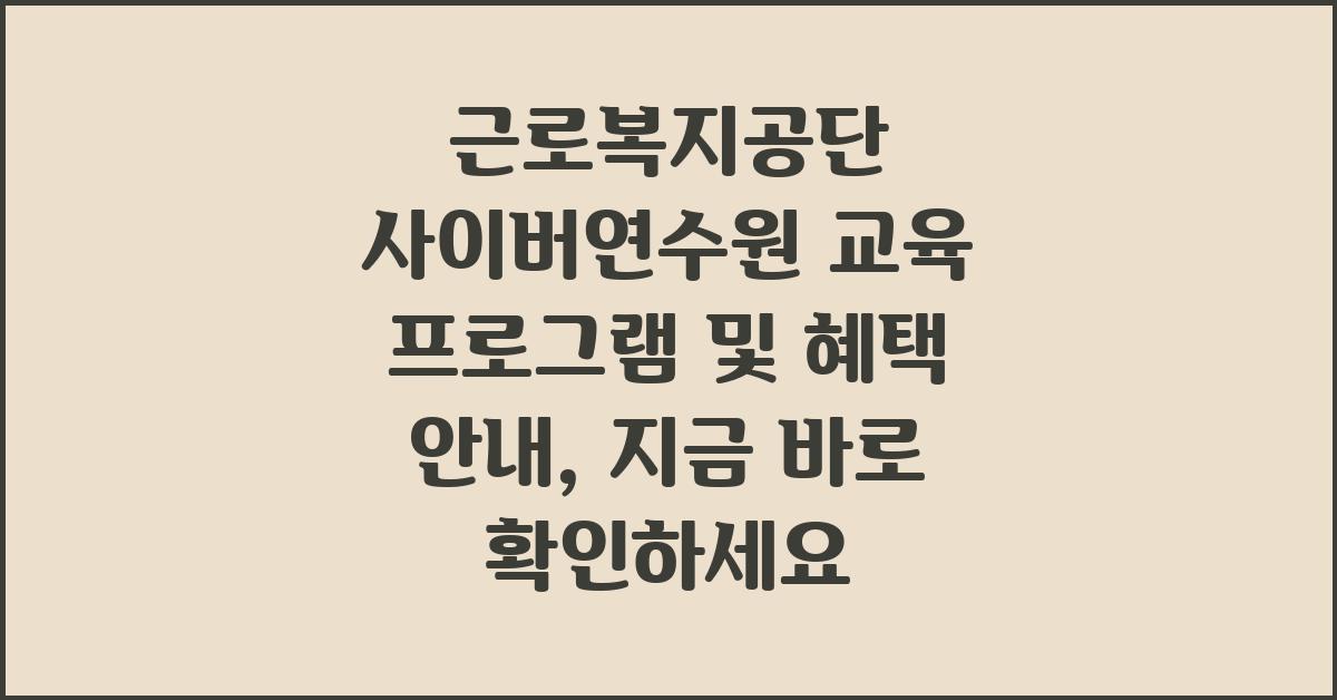 근로복지공단 사이버연수원 교육 프로그램 및 혜택 안내