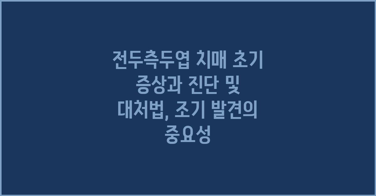 전두측두엽 치매 초기 증상과 진단및 조기 발견 및 대처법