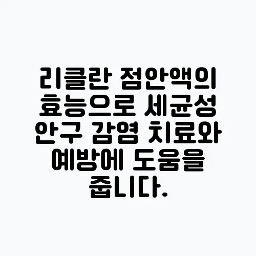 리클란 점안액의 효능으로 세균성 안구 감염 치료와 예방에 도움을 줍니다.