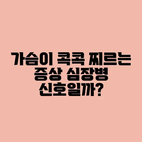 가슴이 콕콕 찌르는 증상 심장병 신호일까?