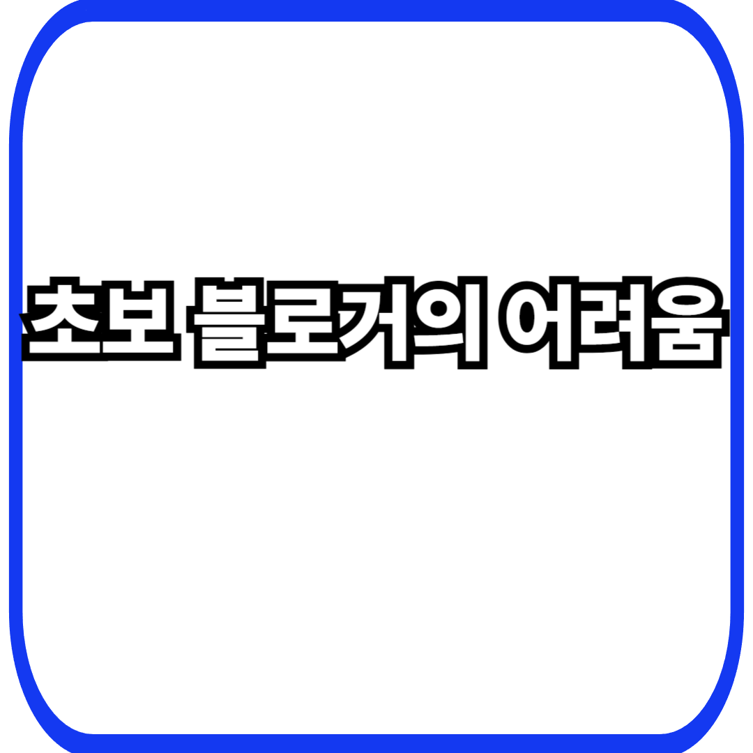 초보 블로거의 어려움