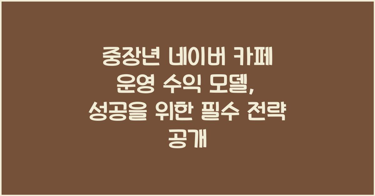 중장년 네이버 카페 운영 수익 모델