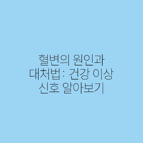 혈변의 원인과 대처법: 건강 이상 신호 알아보기