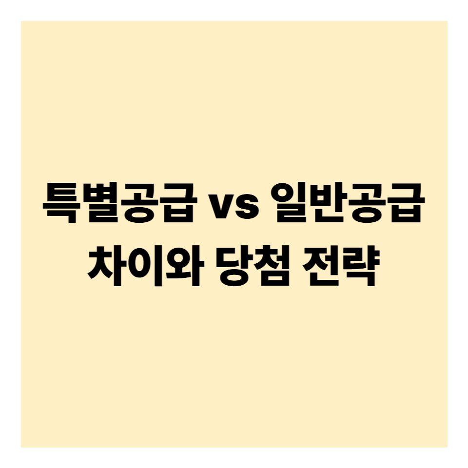특별공급 vs 일반공급 차이와 당첨 전략
