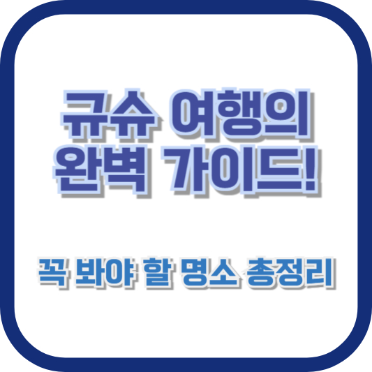 규슈 여행의 완벽 가이드! 꼭 봐야 할 명소 총정리