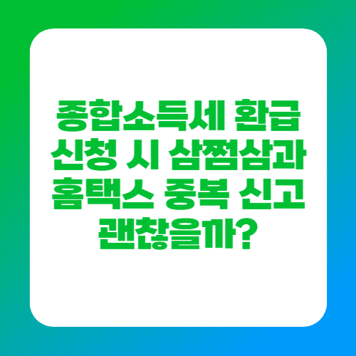 종합소득세 환급신청 시 삼쩜삼과 홈택스 중복 신고 괜찮을까