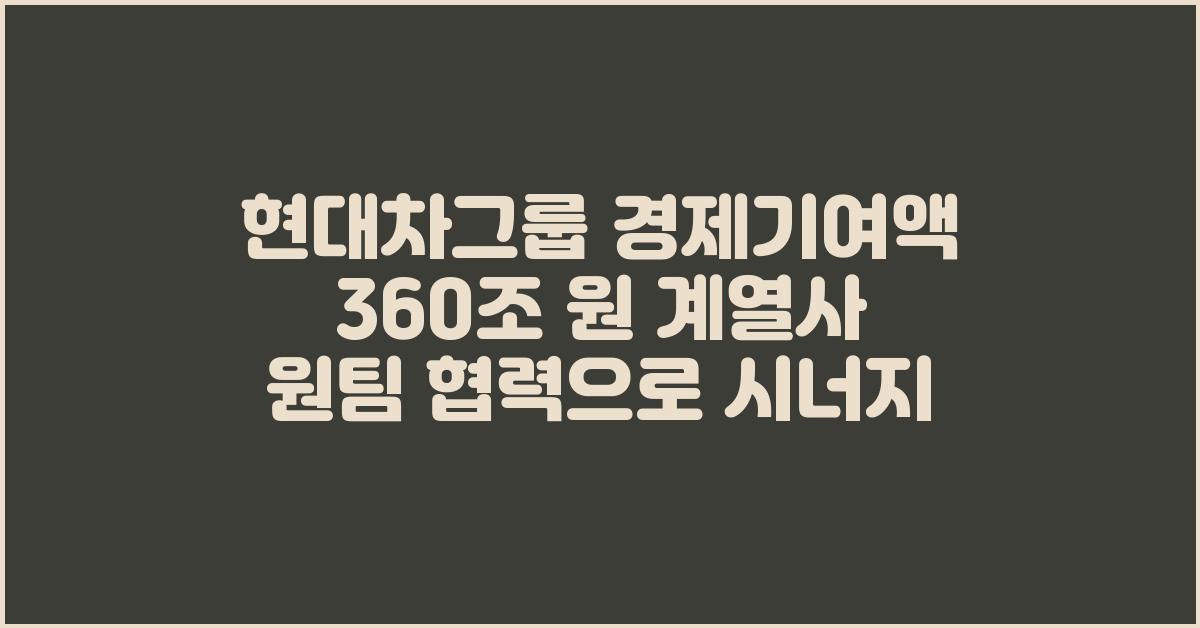 현대차그룹 경제기여액 360조 원 계열사 원팀 협력으로 시너지