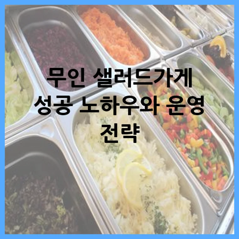 무인 샐러드가게 성공 노하우와 운영 전략