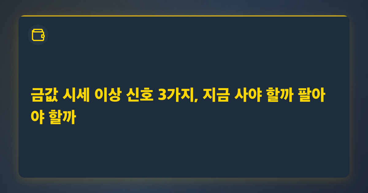 금값 시세 이상 신호 3가지, 지금 사야 할까 팔아야 할까