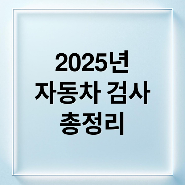 2025 자동차 검사 완벽 가이