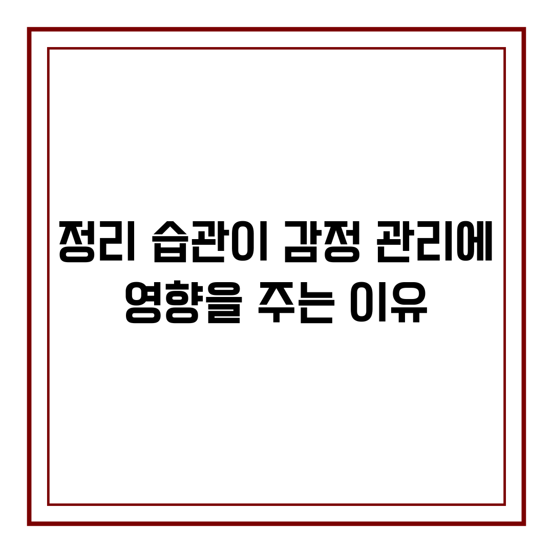 정리 습관이 감정 관리에 영향을 주는 이유
