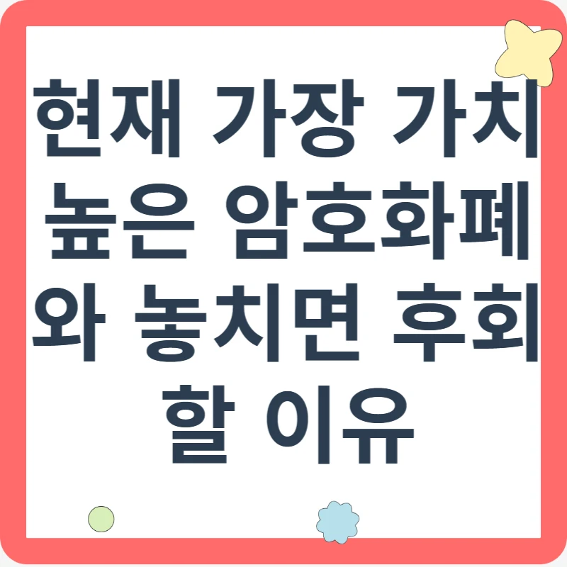 현재 가장 가치 높은 암호화폐와 놓치면 후회할 이유
