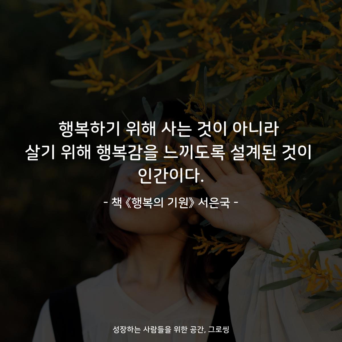 행복하기 위해 사는 것이 아니라
살기 위해 행복감을 느끼도록 설계된 것이
인간이다.