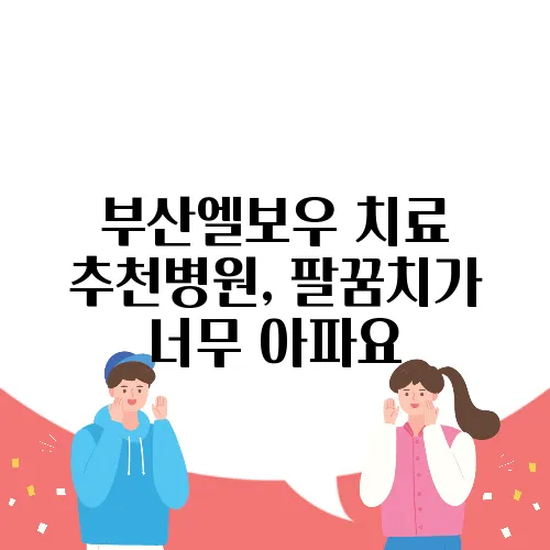 부산엘보우 치료 추천병원, 팔꿈치가 너무 아파요